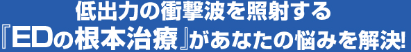 低出力の衝撃波を照射する『EDの根本治療』があなたの悩みを解決！